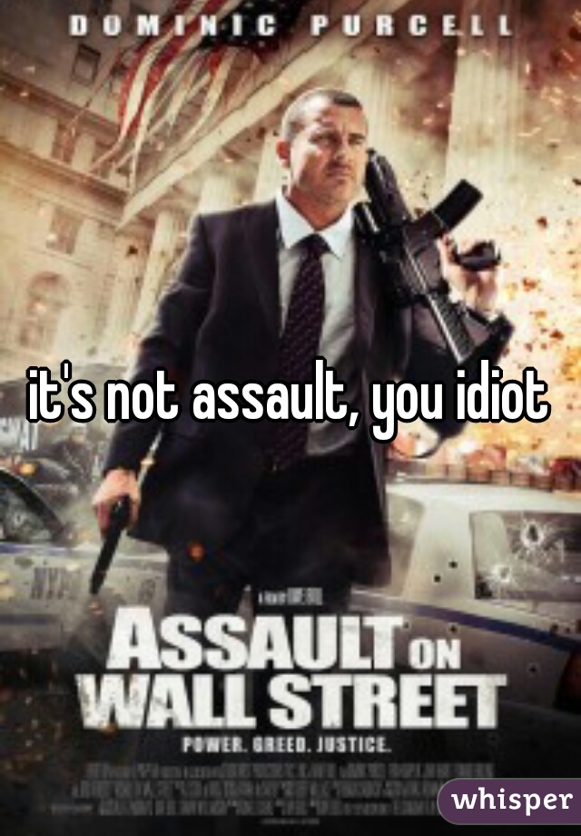it's not assault, you idiot