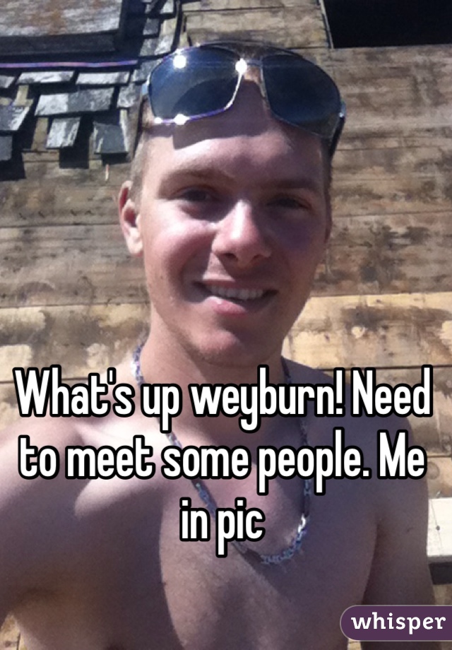 What's up weyburn! Need to meet some people. Me in pic 