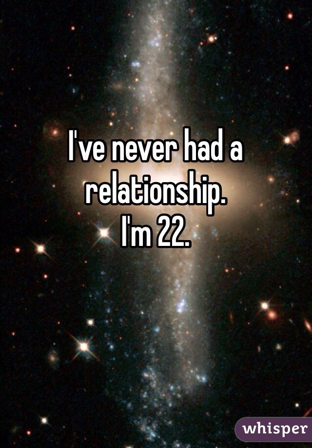 I've never had a relationship. 
I'm 22.