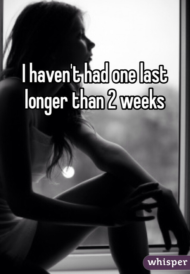 I haven't had one last longer than 2 weeks
