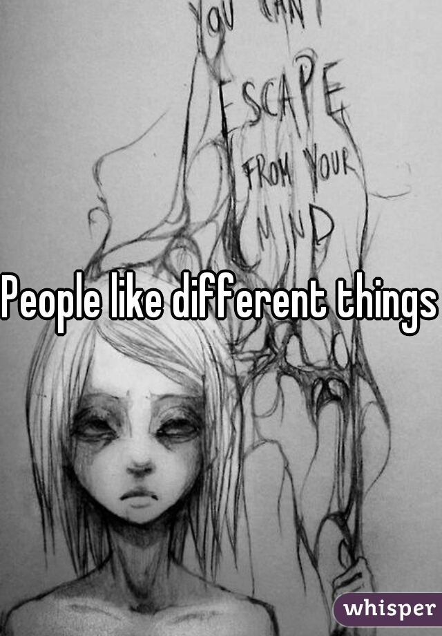 People like different things.