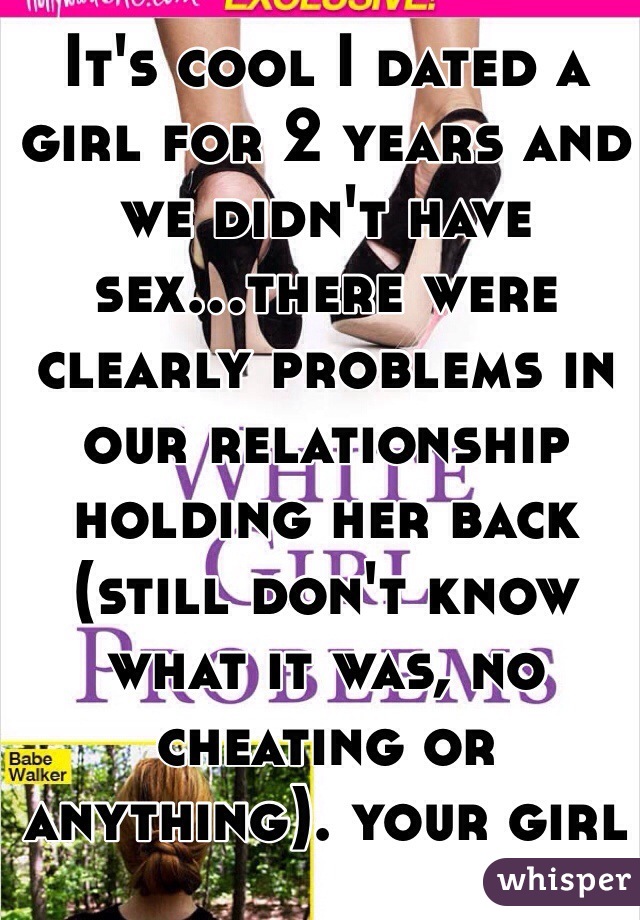 It's cool I dated a girl for 2 years and we didn't have sex...there were clearly problems in our relationship holding her back (still don't know what it was, no cheating or anything). your girl is just not feeling it, or she's not ready. 