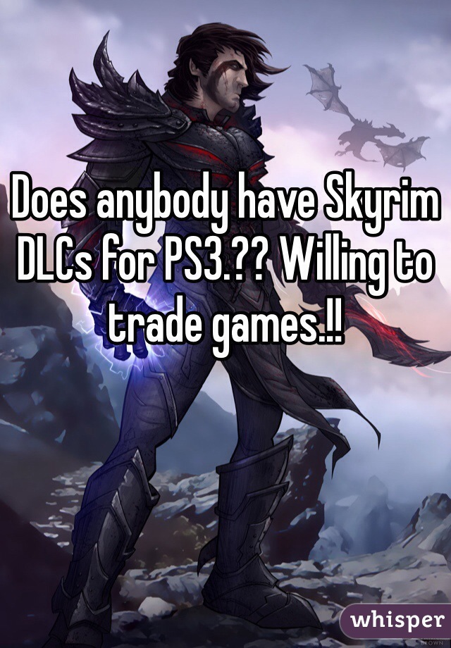 Does anybody have Skyrim DLCs for PS3.?? Willing to trade games.!! 