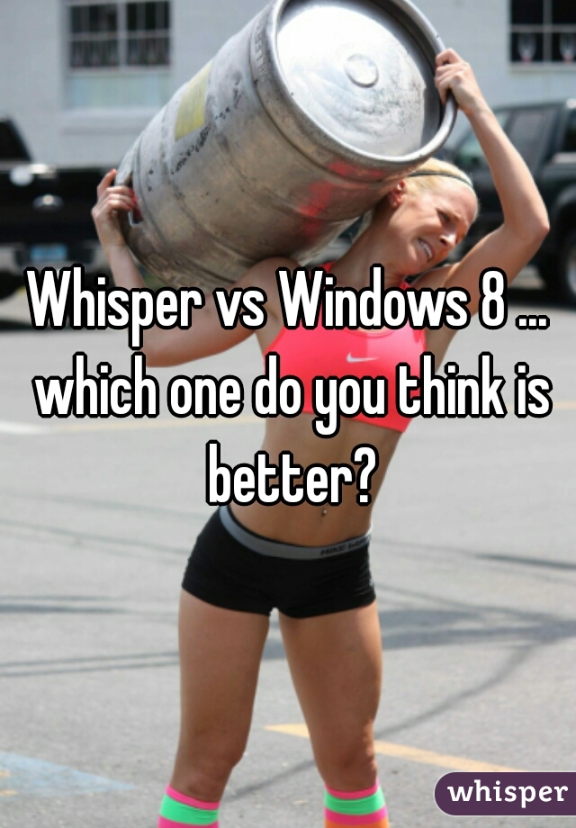 Whisper vs Windows 8 ... which one do you think is better?