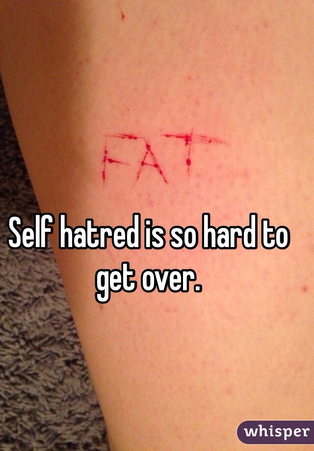 Self hatred is so hard to get over. 