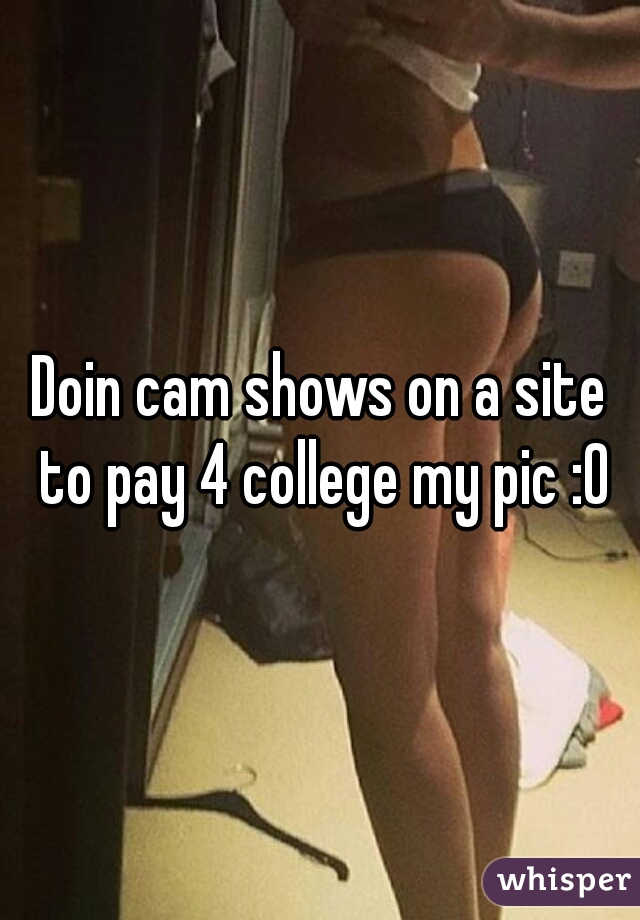 Doin cam shows on a site to pay 4 college my pic :0
