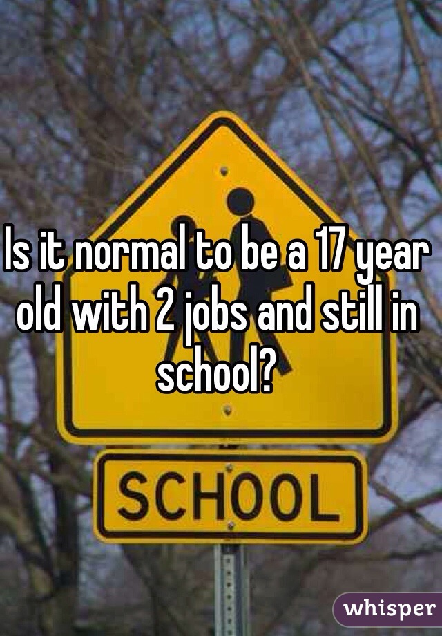 Is it normal to be a 17 year old with 2 jobs and still in school?