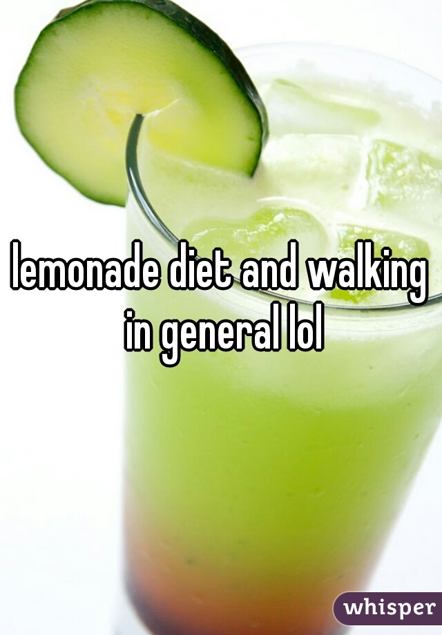 lemonade diet and walking in general lol