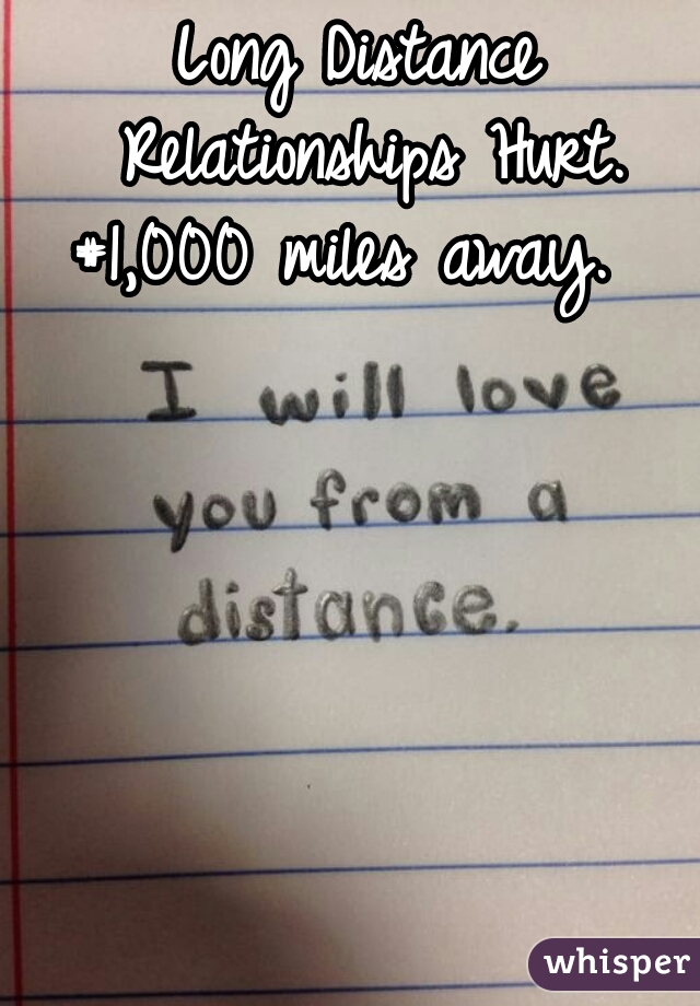 Long Distance Relationships Hurt.
#1,000 miles away. 