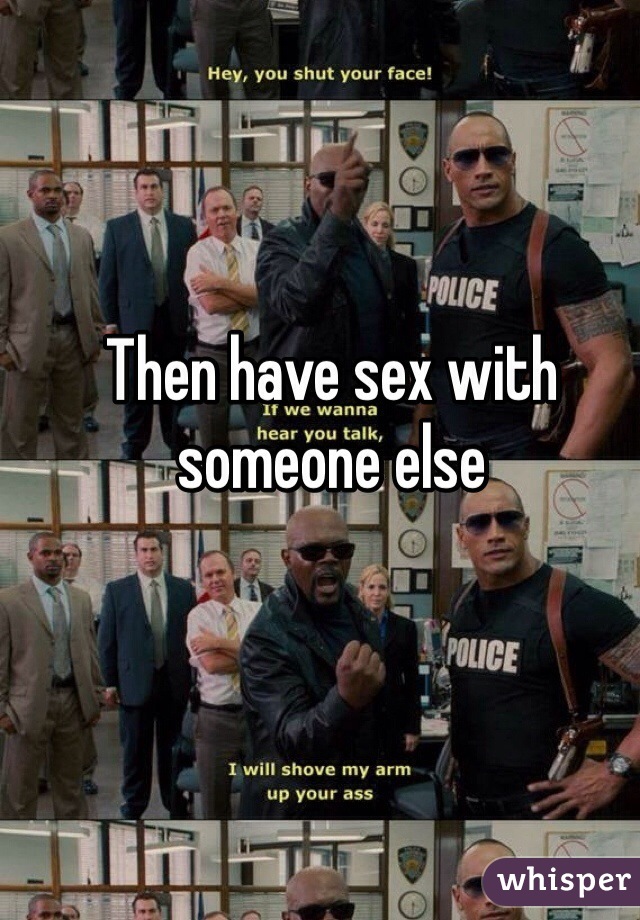 Then have sex with someone else