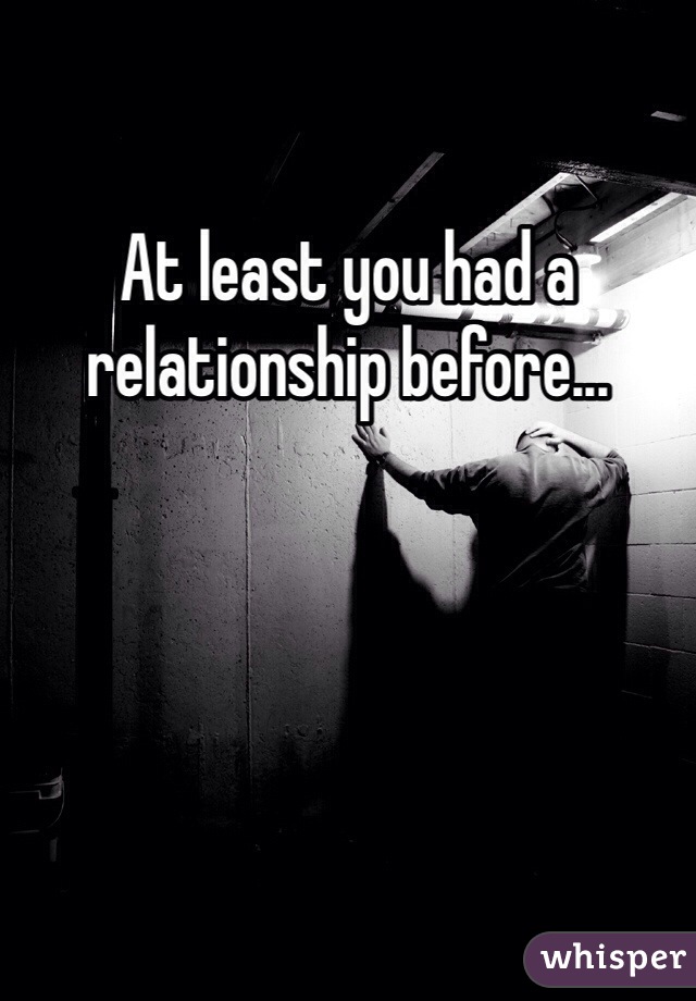 At least you had a relationship before...