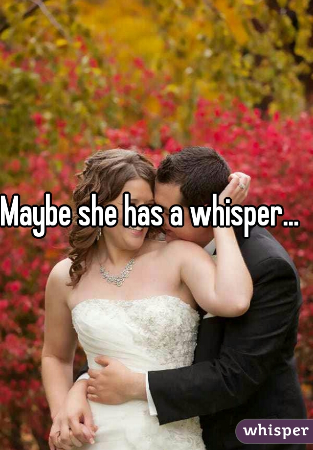 Maybe she has a whisper...  