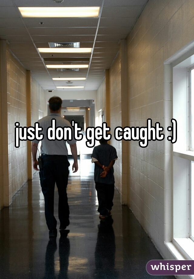 just don't get caught :)