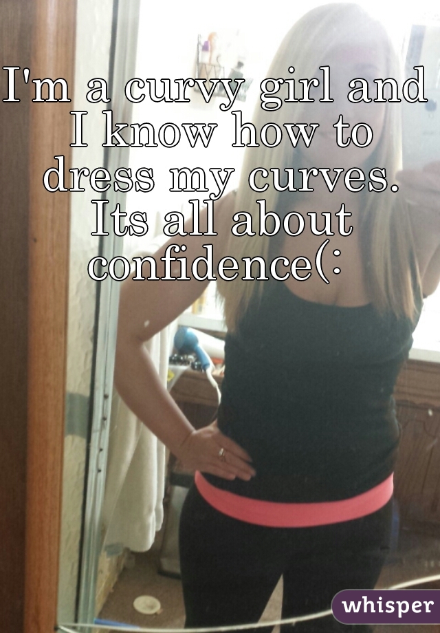 I'm a curvy girl and I know how to dress my curves. Its all about confidence(: 