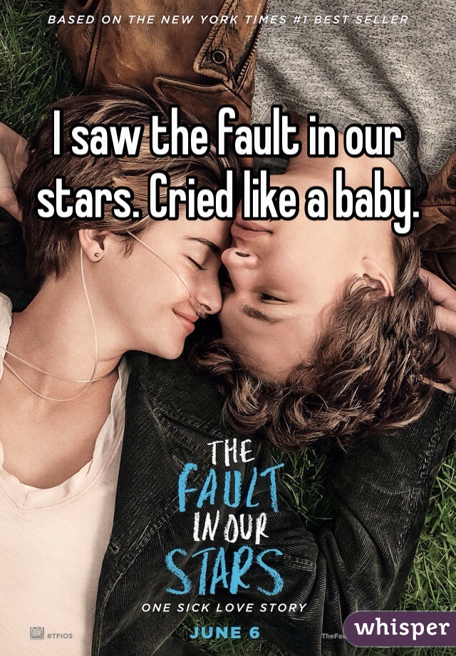 I saw the fault in our stars. Cried like a baby.