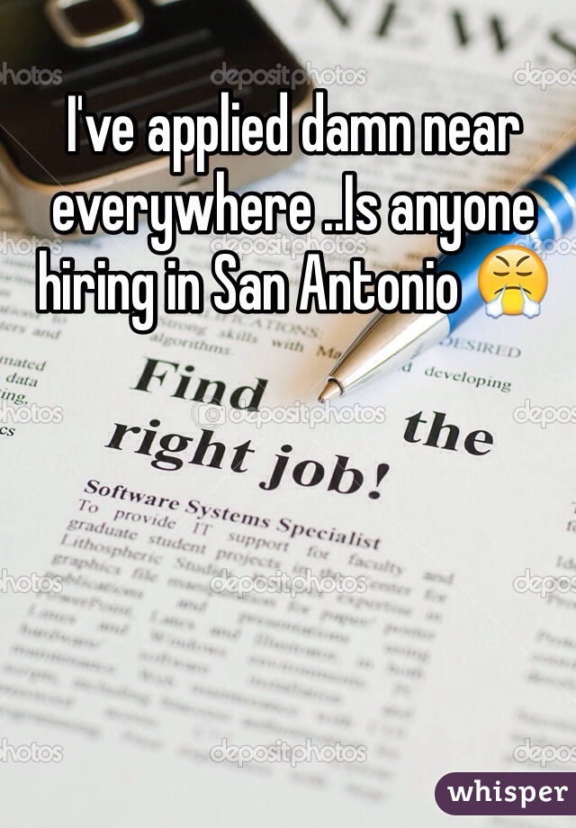 I've applied damn near everywhere ..Is anyone hiring in San Antonio 😤