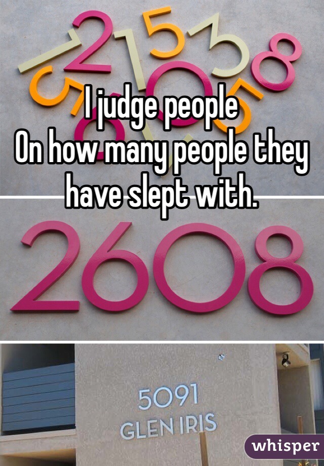 I judge people
On how many people they have slept with. 