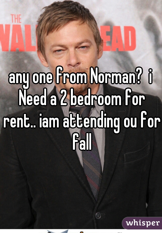 any one from Norman?  i Need a 2 bedroom for rent.. iam attending ou for fall