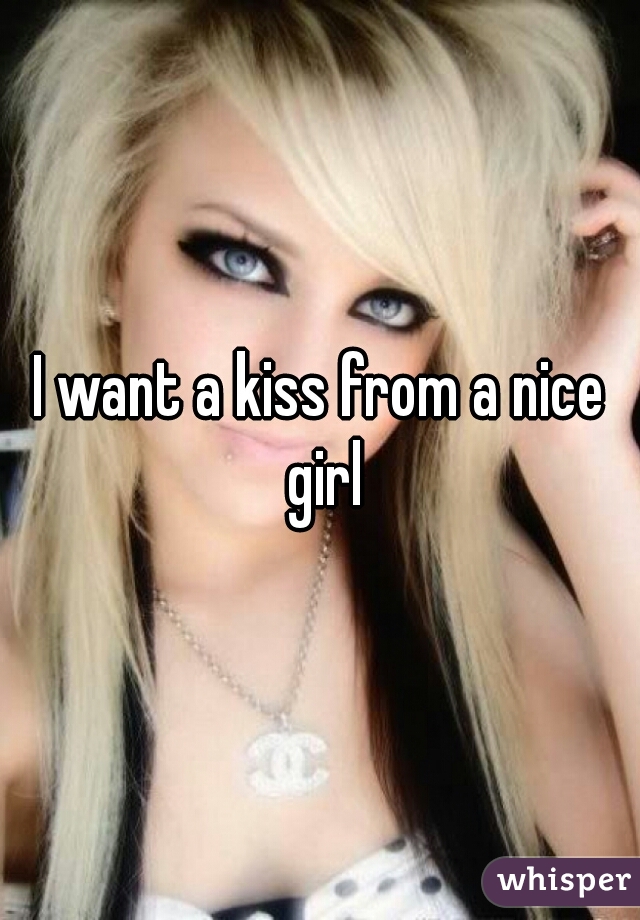 I want a kiss from a nice girl