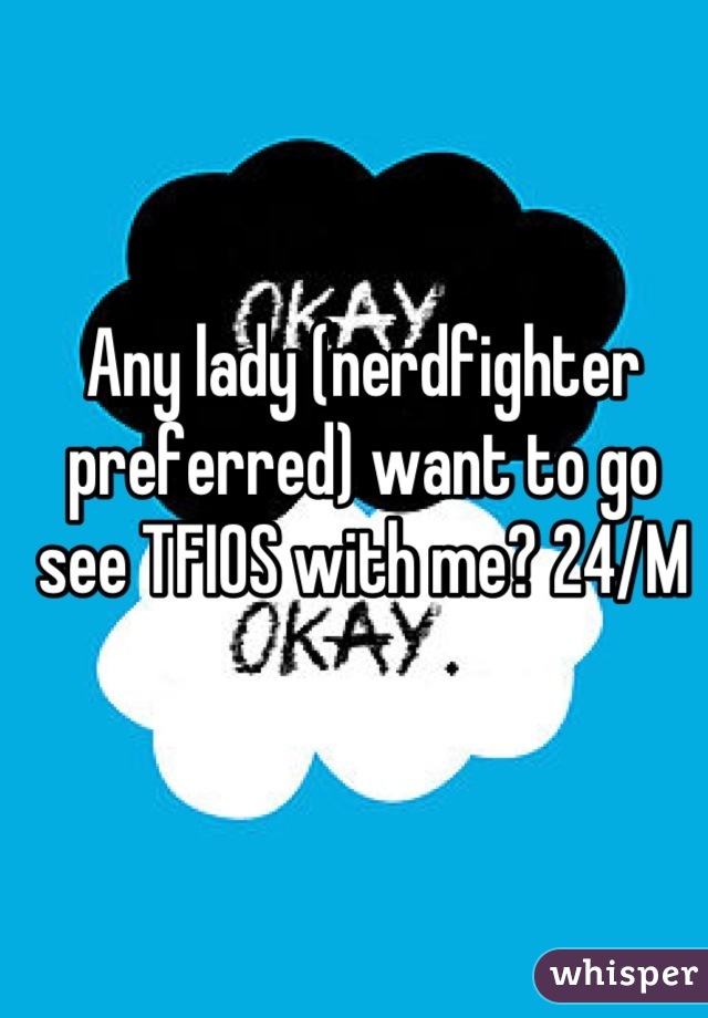 Any lady (nerdfighter preferred) want to go see TFIOS with me? 24/M