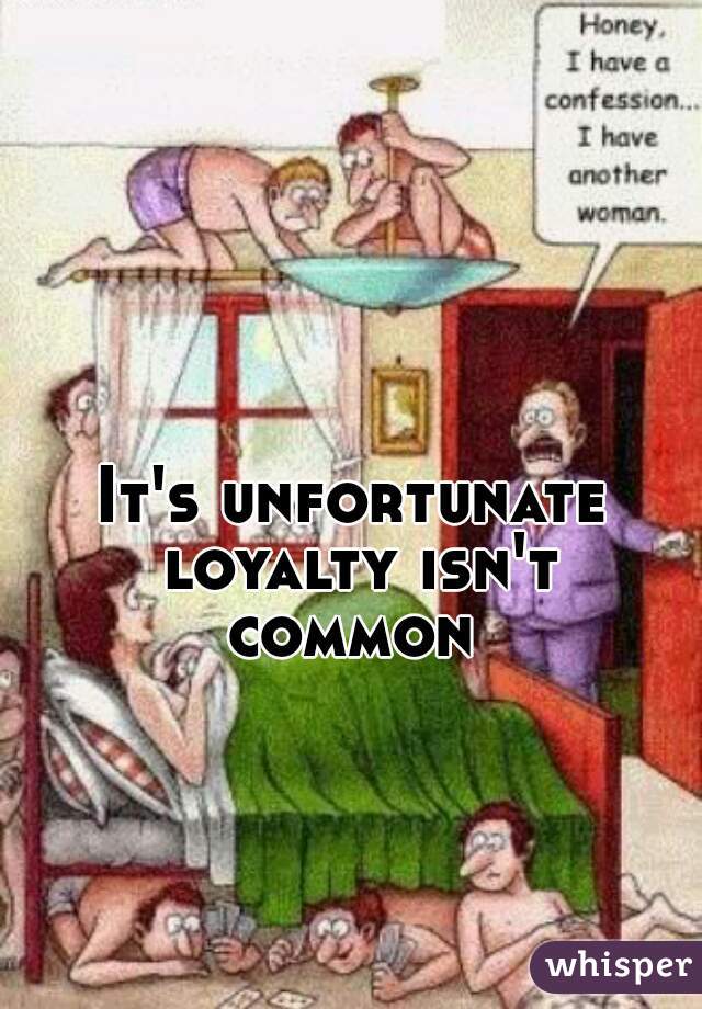 It's unfortunate loyalty isn't common 