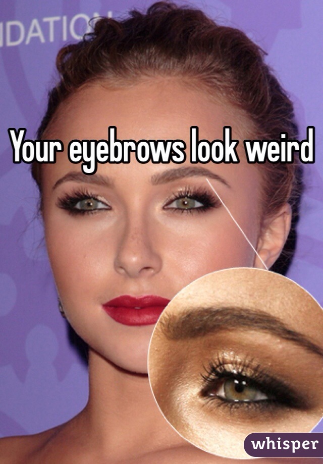 Your eyebrows look weird