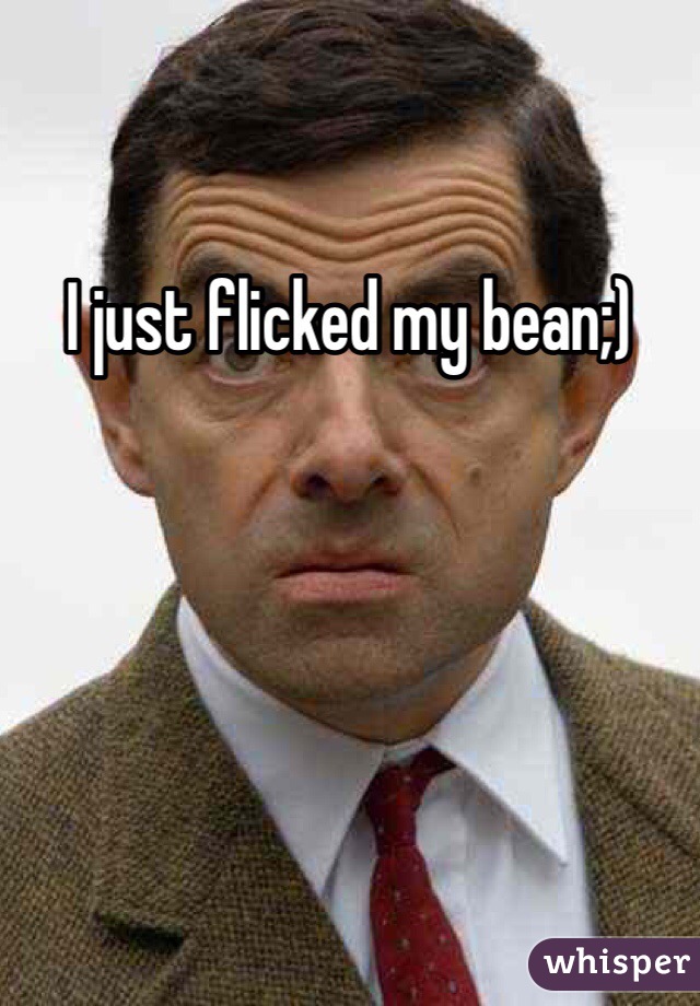 I just flicked my bean;)