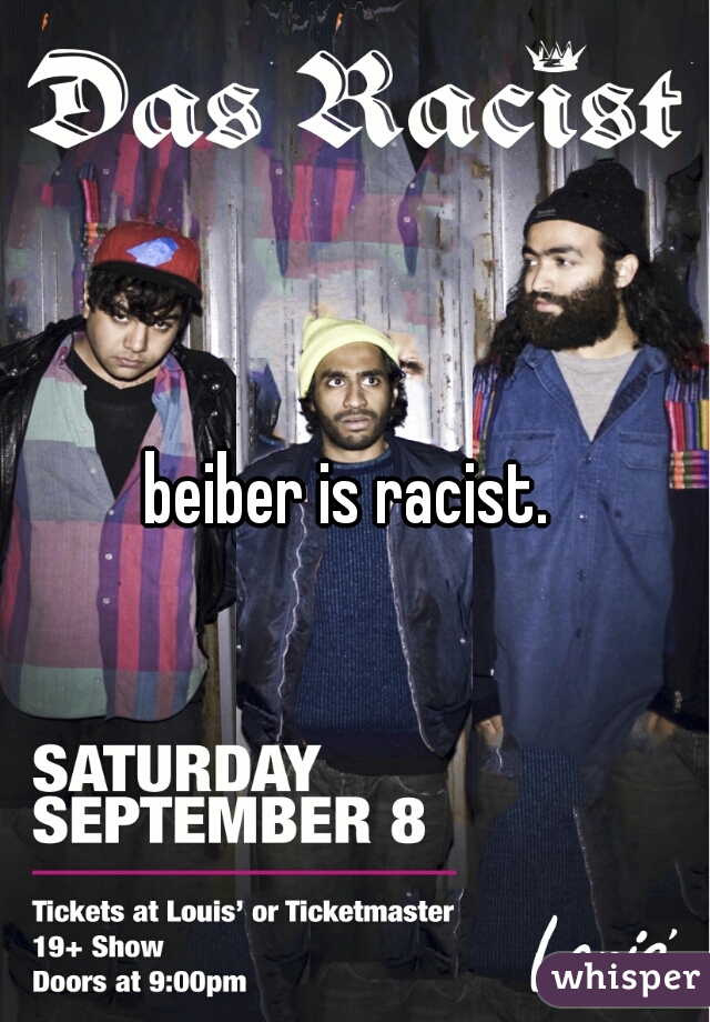 beiber is racist. 