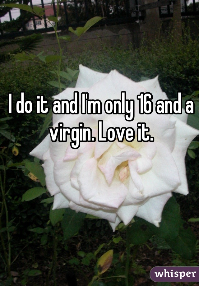 I do it and I'm only 16 and a virgin. Love it.