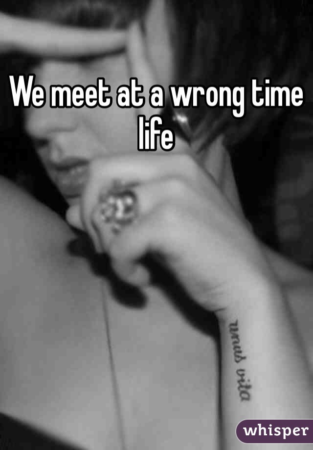 We meet at a wrong time life
