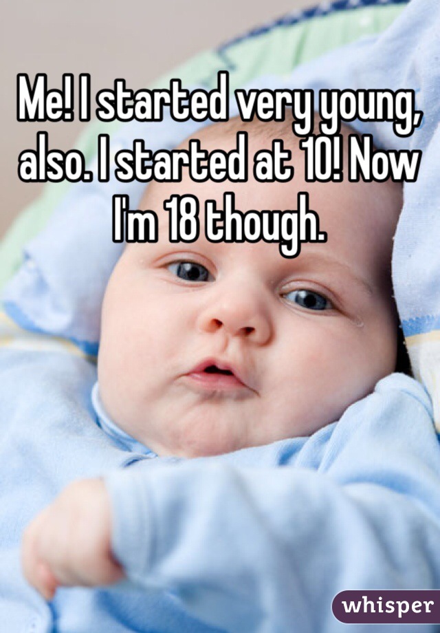 Me! I started very young, also. I started at 10! Now I'm 18 though.  