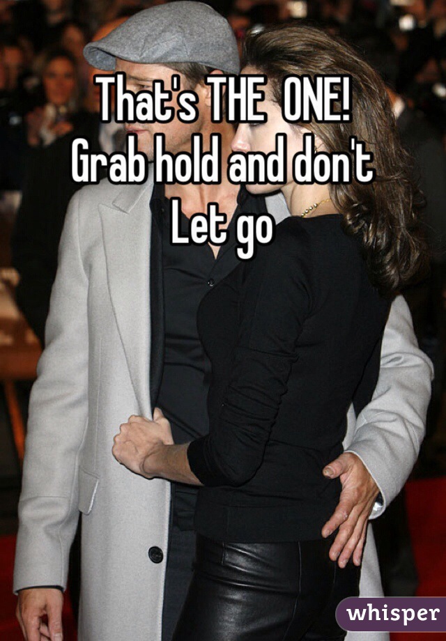That's THE  ONE!
Grab hold and don't 
Let go