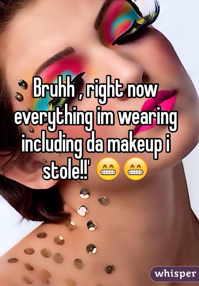 Bruhh , right now everything im wearing including da makeup i stole!!' 😁😁