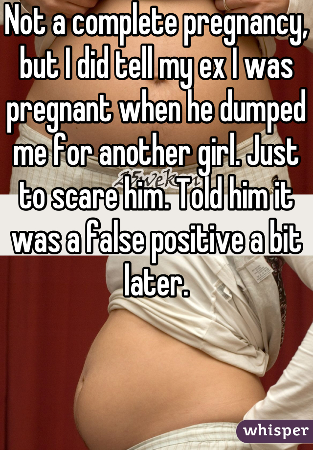 Not a complete pregnancy, but I did tell my ex I was pregnant when he dumped me for another girl. Just to scare him. Told him it was a false positive a bit later. 