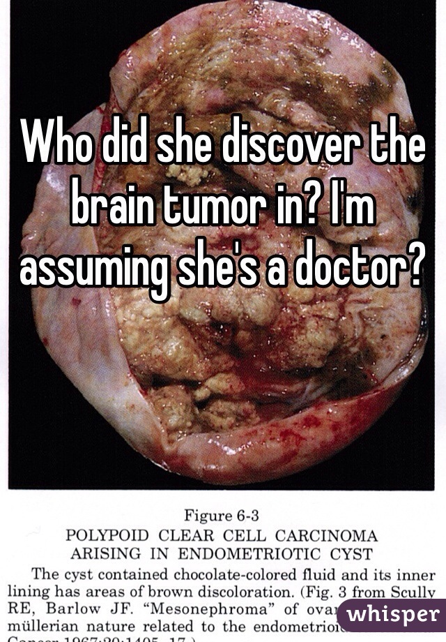 Who did she discover the brain tumor in? I'm assuming she's a doctor?