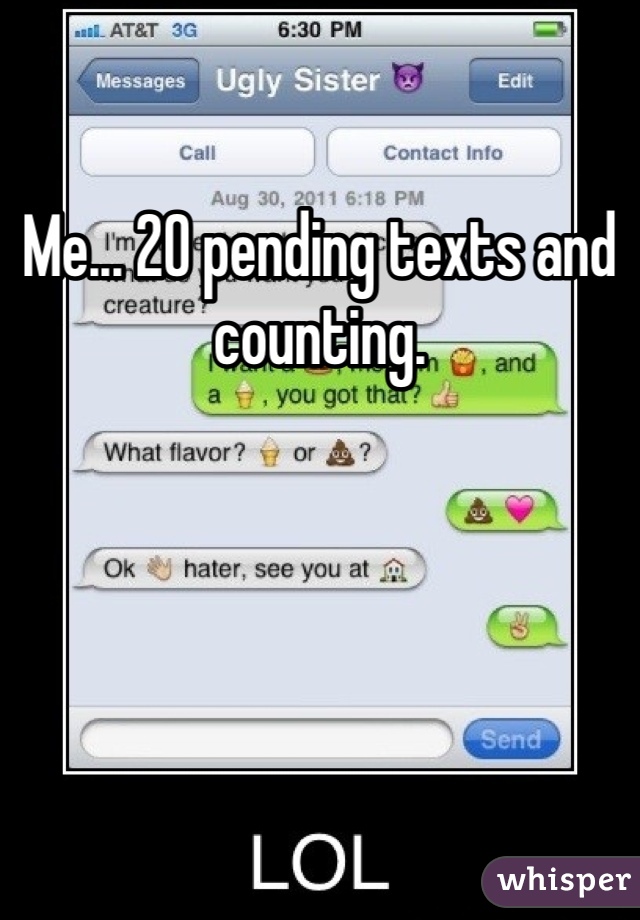 Me... 20 pending texts and counting.