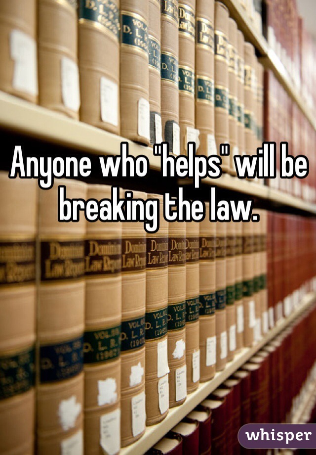 Anyone who "helps" will be breaking the law. 