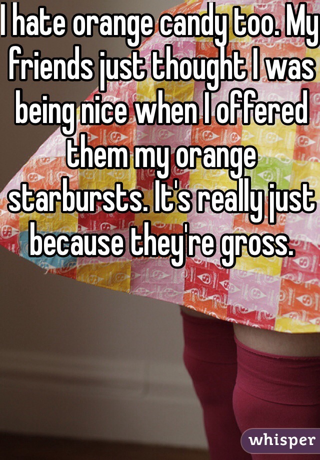 I hate orange candy too. My friends just thought I was being nice when I offered them my orange starbursts. It's really just because they're gross. 