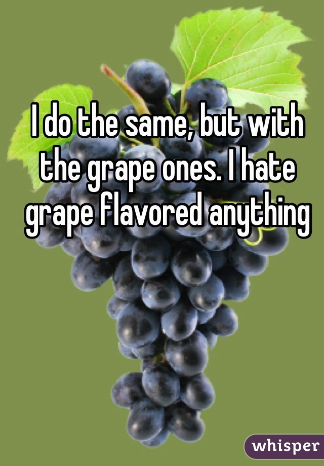 I do the same, but with the grape ones. I hate grape flavored anything