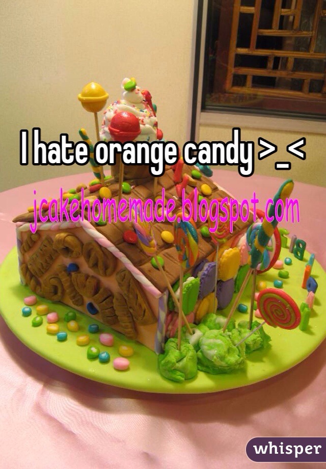 I hate orange candy >_<