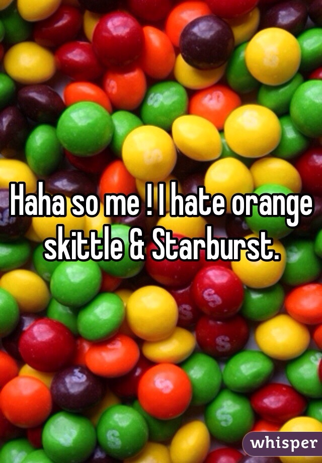 Haha so me ! I hate orange skittle & Starburst. 