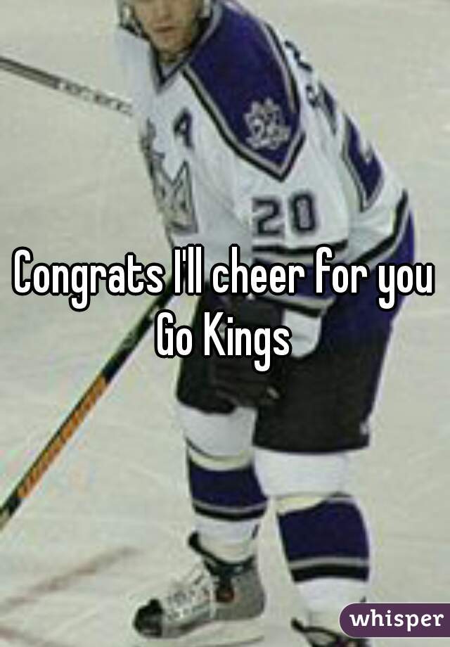 Congrats I'll cheer for you Go Kings 