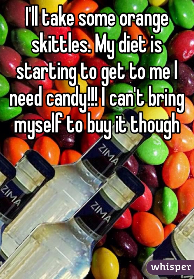 I'll take some orange skittles. My diet is starting to get to me I need candy!!! I can't bring myself to buy it though 