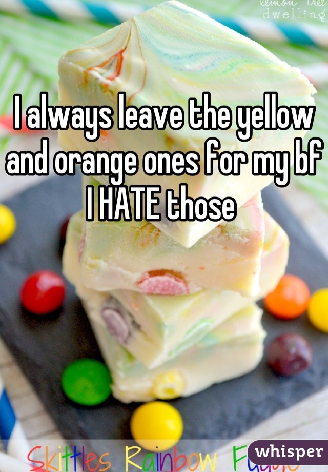 I always leave the yellow and orange ones for my bf I HATE those 