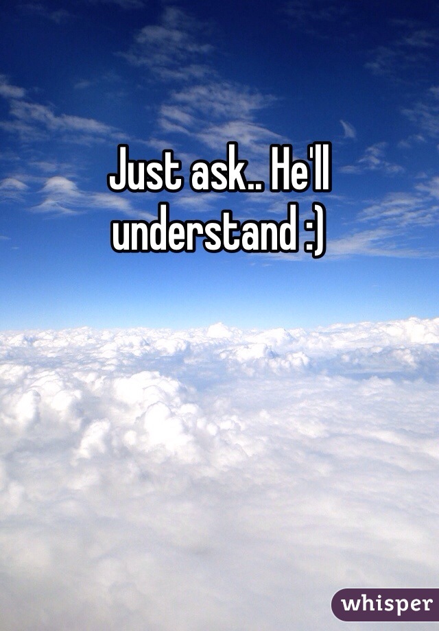 Just ask.. He'll understand :)