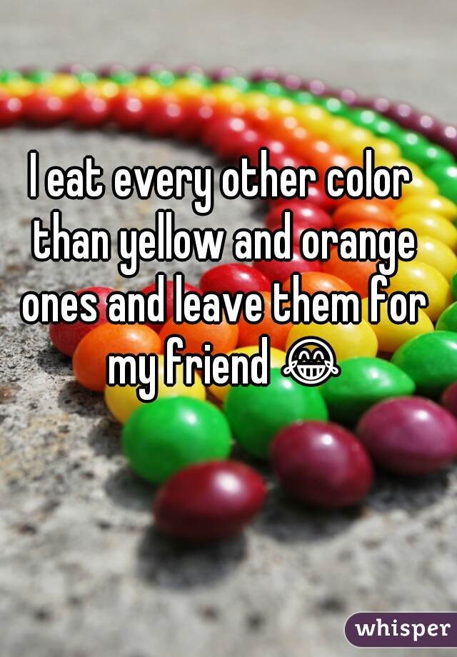 I eat every other color than yellow and orange ones and leave them for my friend 😂 
