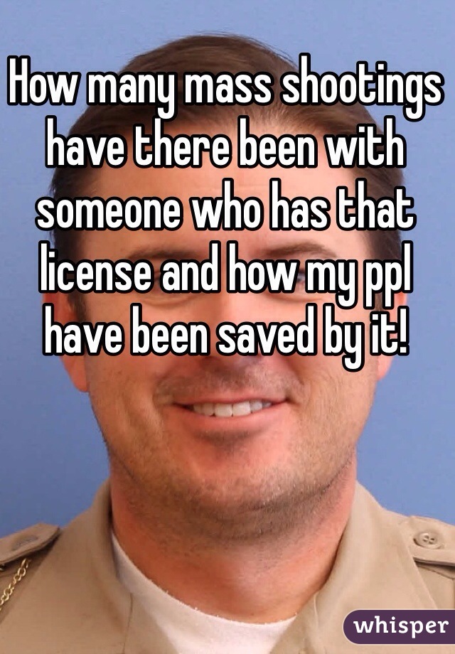 How many mass shootings have there been with someone who has that license and how my ppl have been saved by it! 