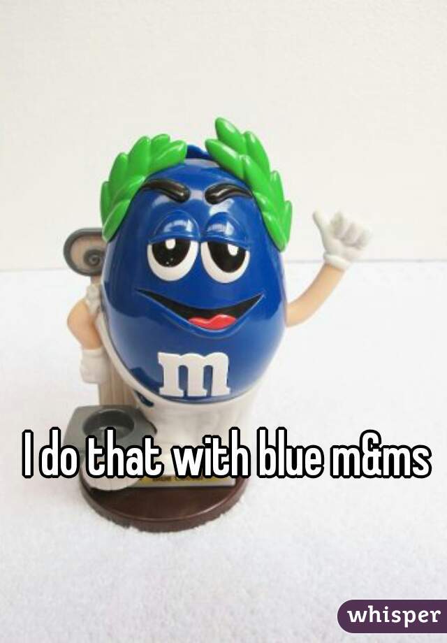 I do that with blue m&ms