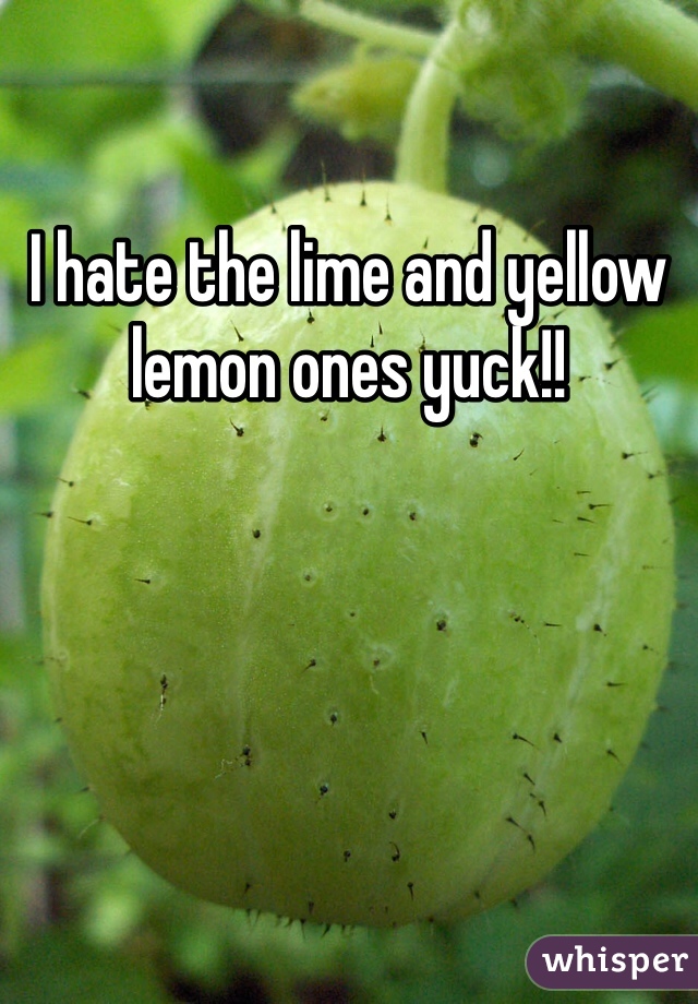 I hate the lime and yellow lemon ones yuck!!