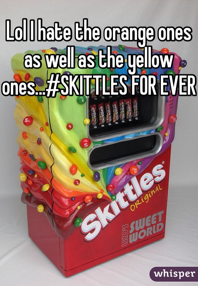 Lol I hate the orange ones as well as the yellow ones...#SKITTLES FOR EVER